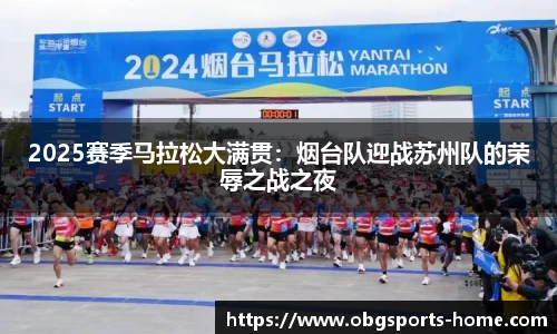 2025赛季马拉松大满贯：烟台队迎战苏州队的荣辱之战之夜