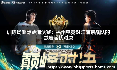 训练场洲际赛淘汰赛：福州电竞对阵南京战队的跌宕起伏对决