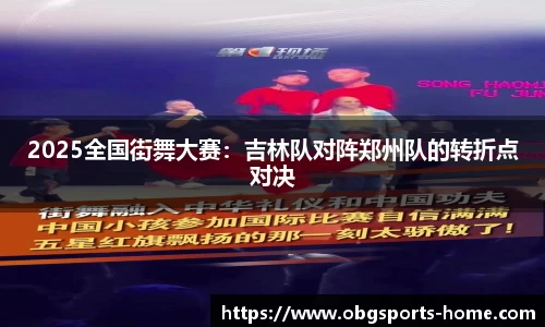 2025全国街舞大赛：吉林队对阵郑州队的转折点对决